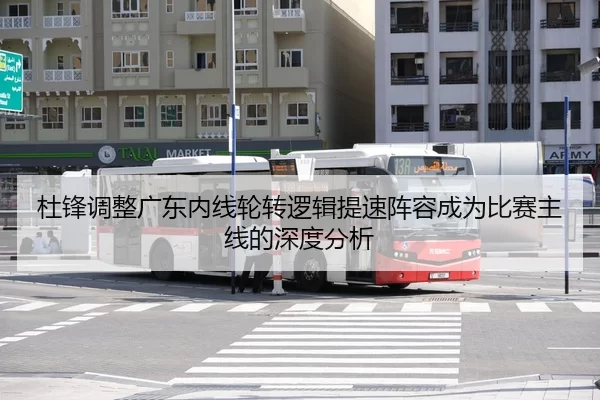 杜锋调整广东内线轮转逻辑提速阵容成为比赛主线的深度分析