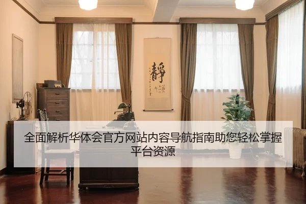 全面解析华体会官方网站内容导航指南助您轻松掌握平台资源