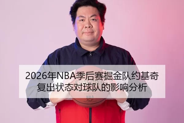 2026年NBA季后赛掘金队约基奇复出状态对球队的影响分析