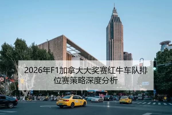 2026年F1加拿大大奖赛红牛车队排位赛策略深度分析