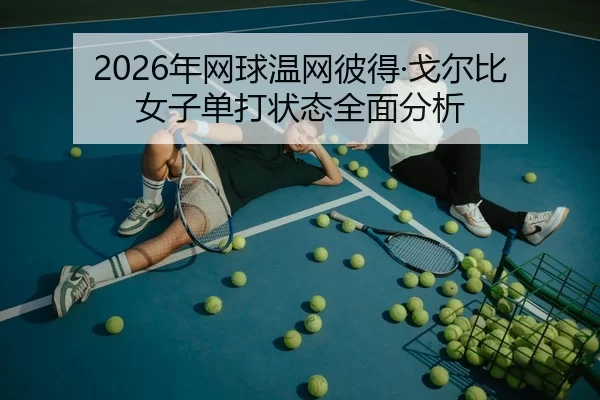 2026年网球温网彼得·戈尔比女子单打状态全面分析