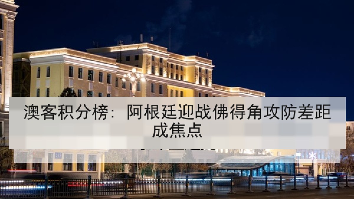 澳客积分榜: 阿根廷迎战佛得角攻防差距成焦点