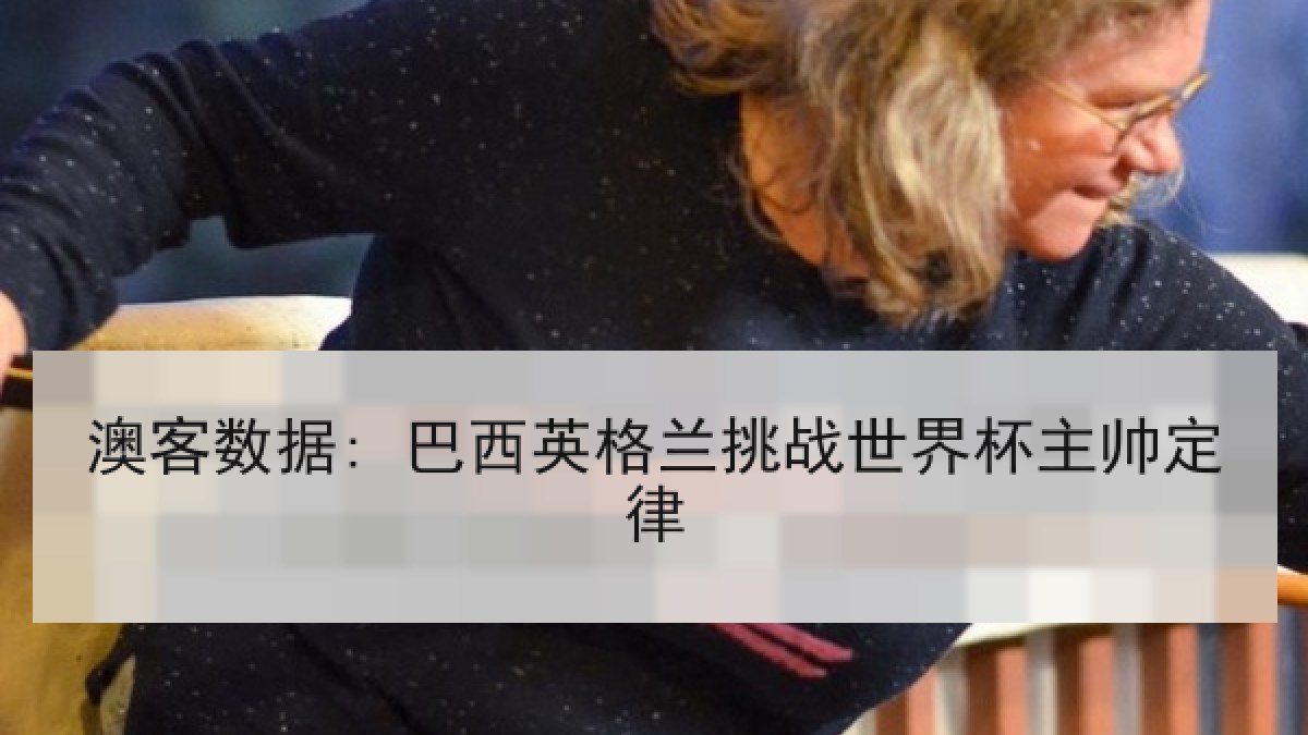 澳客数据: 巴西英格兰挑战世界杯主帅定律