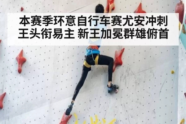 本赛季环意自行车赛尤安冲刺王头衔易主 新王加冕群雄俯首