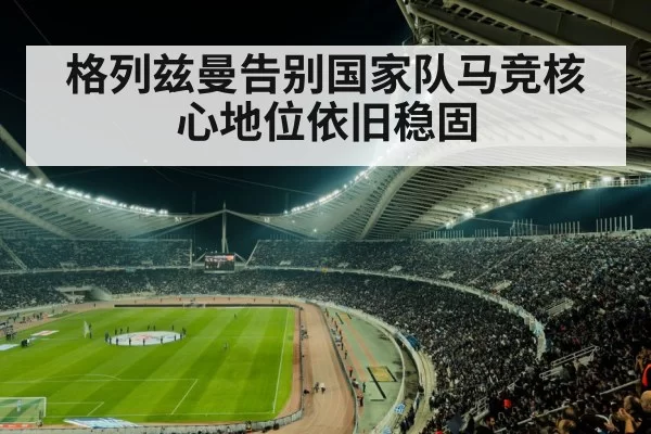 格列兹曼告别国家队马竞核心地位依旧稳固