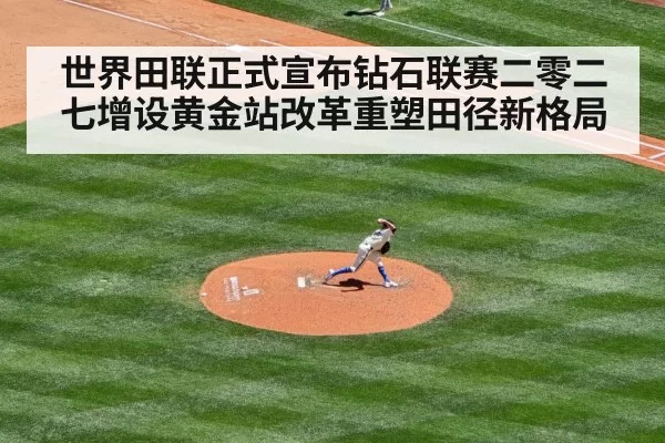 世界田联正式宣布钻石联赛二零二七增设黄金站改革重塑田径新格局