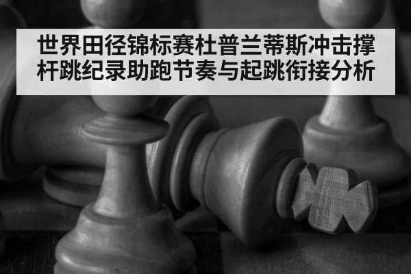 世界田径锦标赛杜普兰蒂斯冲击撑杆跳纪录助跑节奏与起跳衔接分析