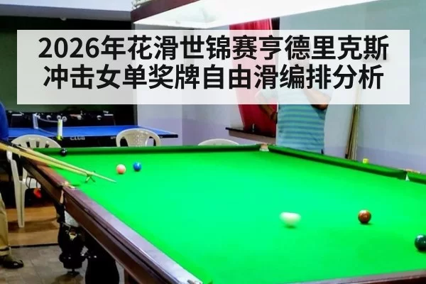 2026年花滑世锦赛亨德里克斯冲击女单奖牌自由滑编排分析